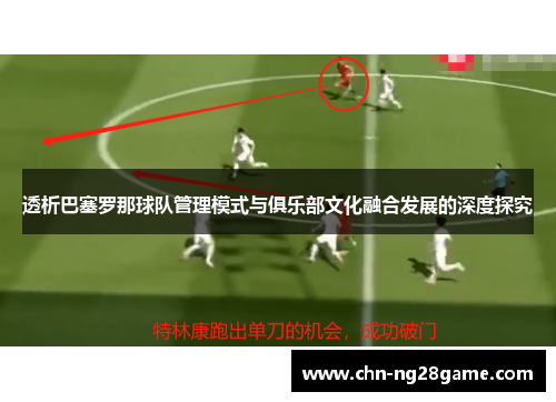 透析巴塞罗那球队管理模式与俱乐部文化融合发展的深度探究 透析巴塞罗那球队管理模式与俱乐部文化融合发展的深度探究