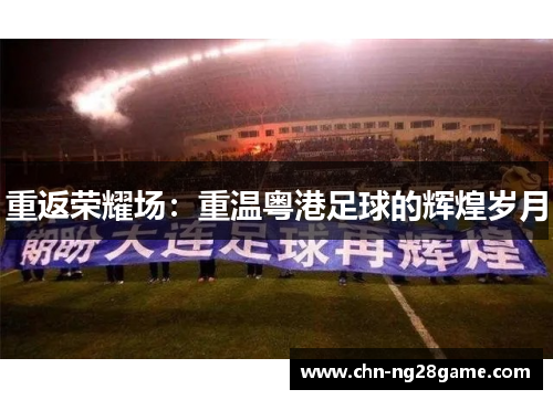 重返荣耀场:重温粤港足球的辉煌岁月 重返荣耀场:重温粤港足球的辉煌岁月